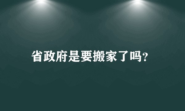 省政府是要搬家了吗？