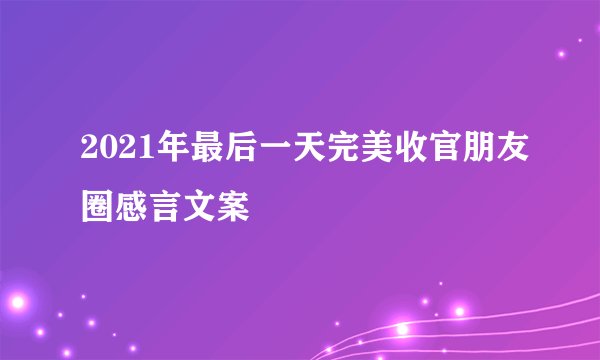 2021年最后一天完美收官朋友圈感言文案
