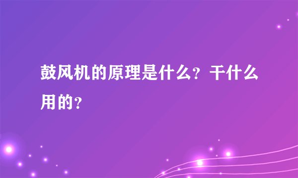 鼓风机的原理是什么？干什么用的？
