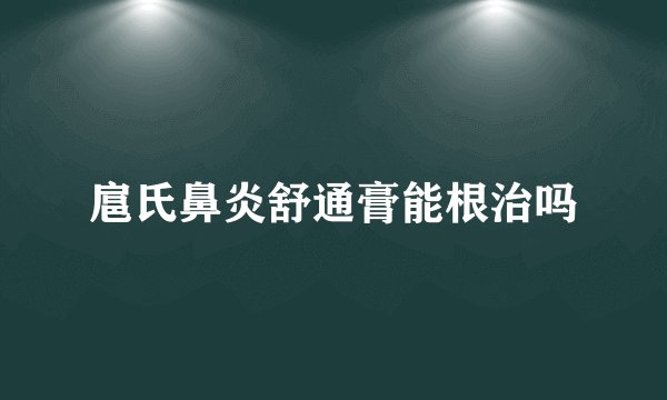 扈氏鼻炎舒通膏能根治吗