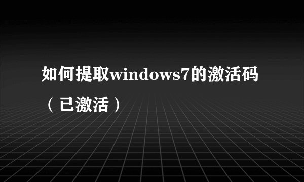 如何提取windows7的激活码（已激活）