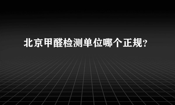 北京甲醛检测单位哪个正规？
