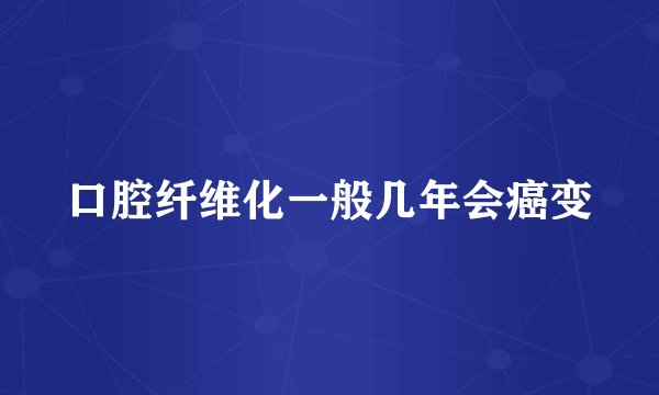 口腔纤维化一般几年会癌变
