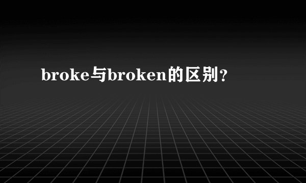 broke与broken的区别？