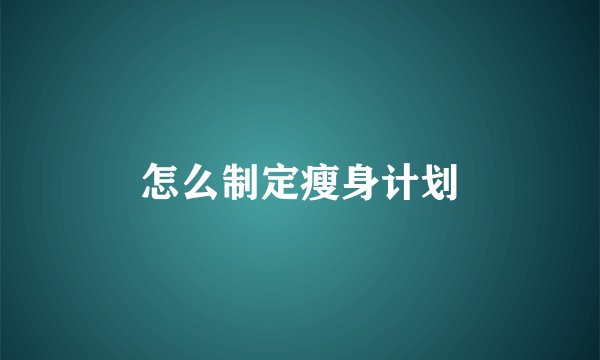 怎么制定瘦身计划
