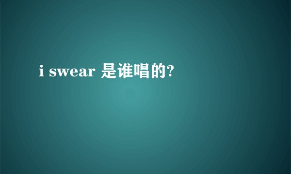 i swear 是谁唱的?