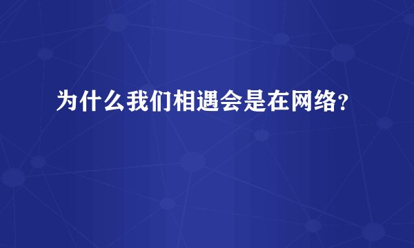 为什么我们相遇会是在网络？