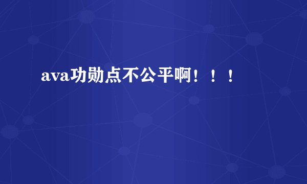 ava功勋点不公平啊！！！