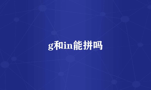 g和in能拼吗