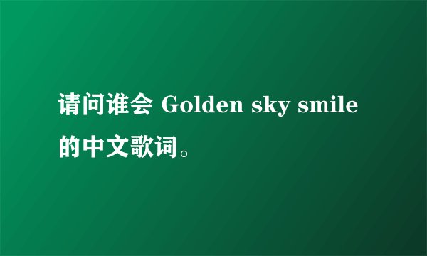请问谁会 Golden sky smile 的中文歌词。