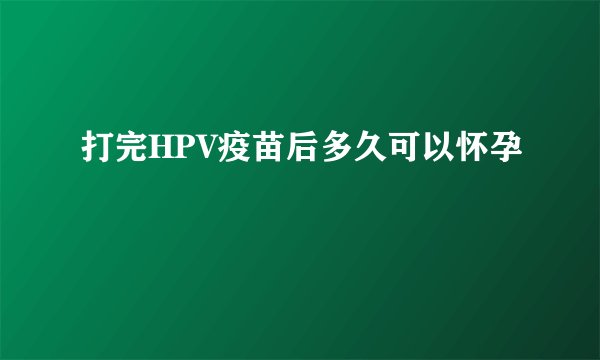 打完HPV疫苗后多久可以怀孕