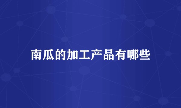 南瓜的加工产品有哪些