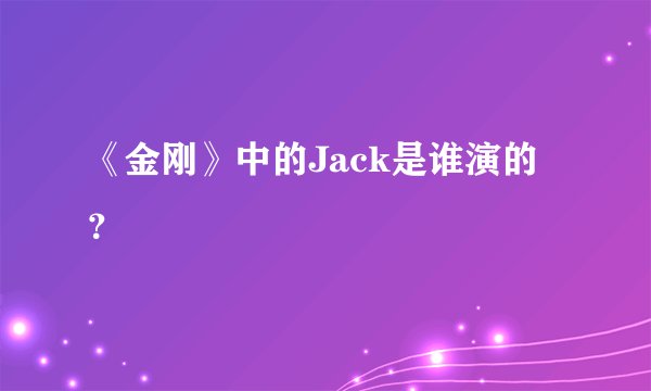 《金刚》中的Jack是谁演的？