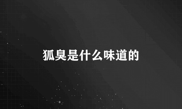 狐臭是什么味道的