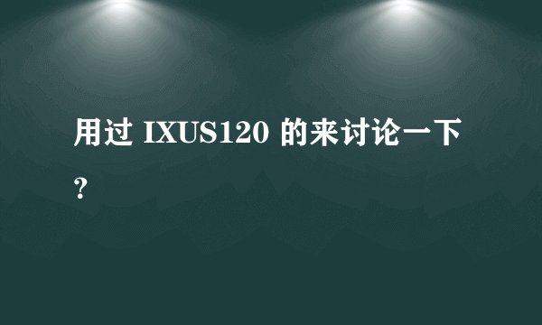 用过 IXUS120 的来讨论一下？