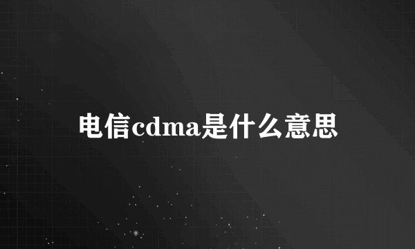 电信cdma是什么意思