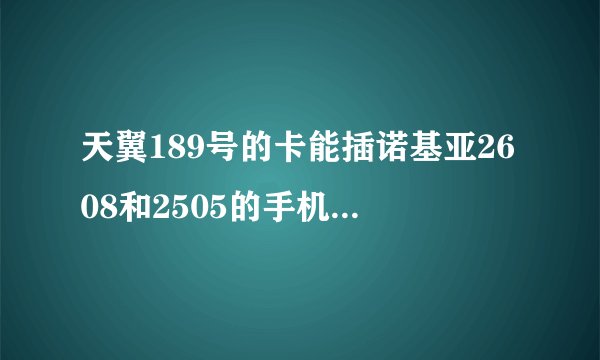 天翼189号的卡能插诺基亚2608和2505的手机吗？？这两款手机哪款比较好？？