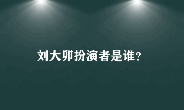 刘大卯扮演者是谁？