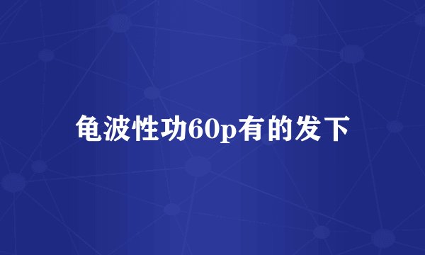 龟波性功60p有的发下