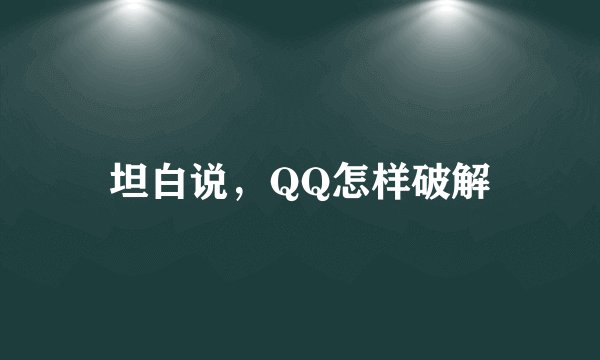 坦白说，QQ怎样破解