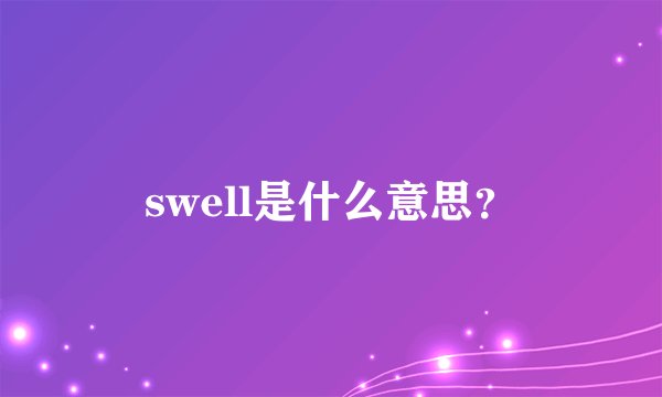 swell是什么意思？