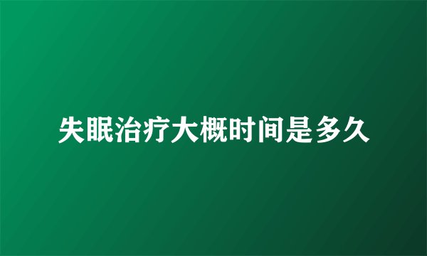 失眠治疗大概时间是多久