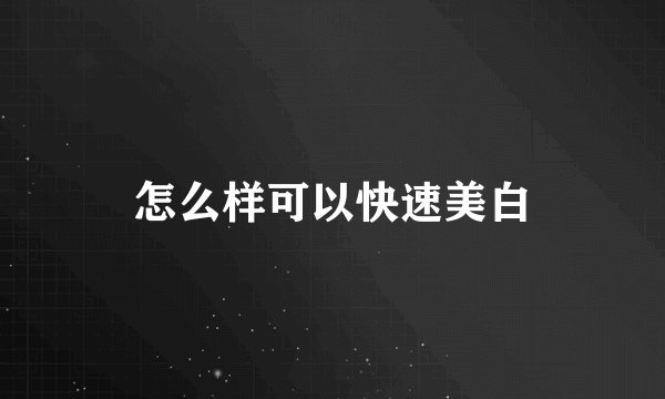 怎么样可以快速美白