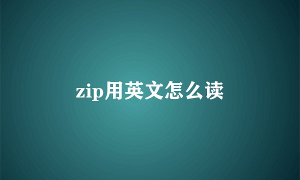 zip用英文怎么读