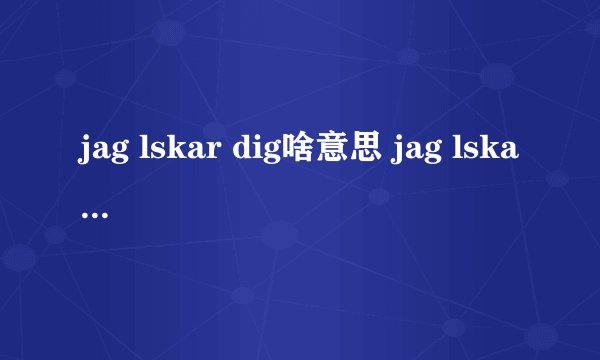 jag lskar dig啥意思 jag lskar dig有什么含义