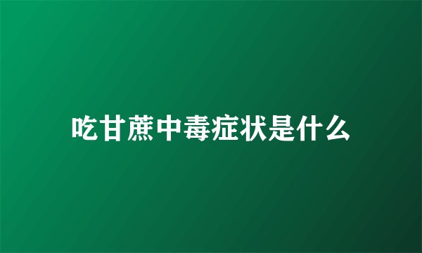 吃甘蔗中毒症状是什么