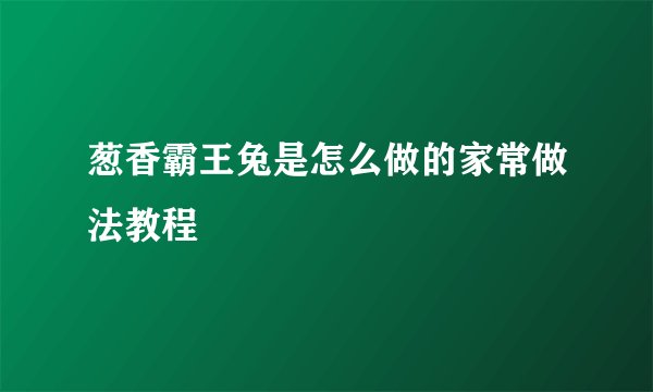 葱香霸王兔是怎么做的家常做法教程
