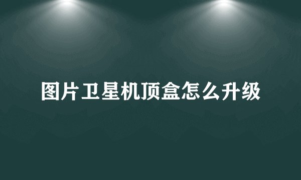 图片卫星机顶盒怎么升级