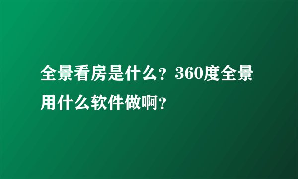 全景看房是什么？360度全景用什么软件做啊？
