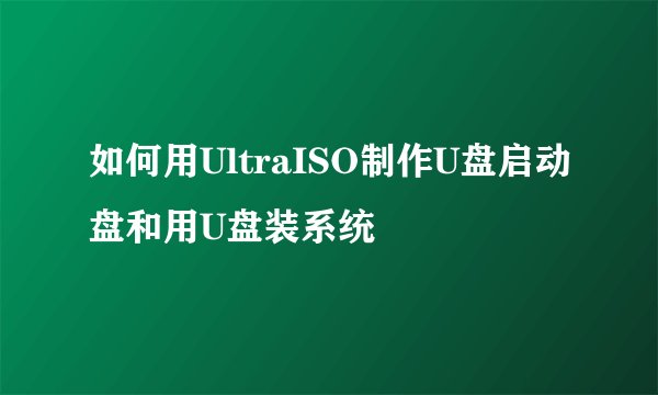 如何用UltraISO制作U盘启动盘和用U盘装系统