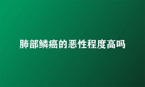 肺部鳞癌的恶性程度高吗
