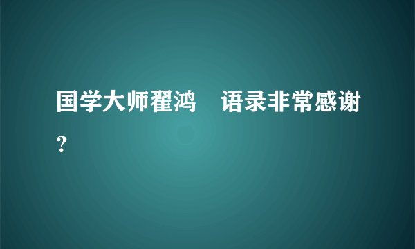 国学大师翟鸿燊语录非常感谢？