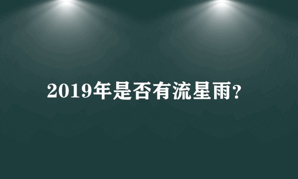 2019年是否有流星雨？