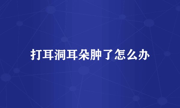 打耳洞耳朵肿了怎么办
