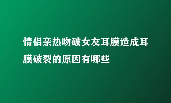 情侣亲热吻破女友耳膜造成耳膜破裂的原因有哪些