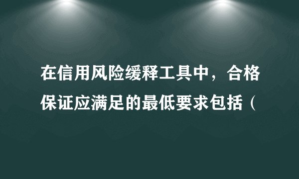 在信用风险缓释工具中，合格保证应满足的最低要求包括（