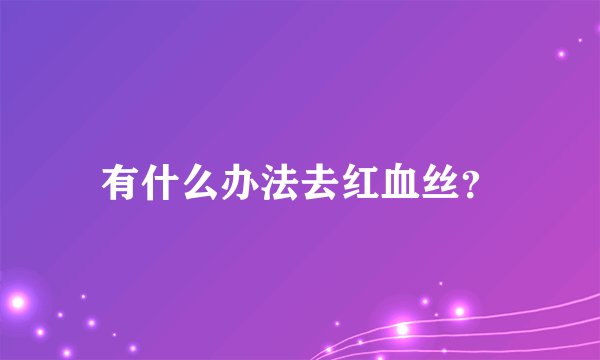 有什么办法去红血丝？
