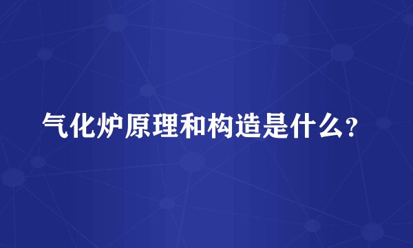 气化炉原理和构造是什么？