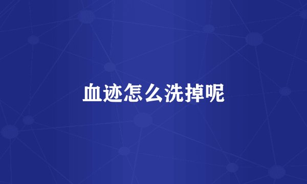 血迹怎么洗掉呢