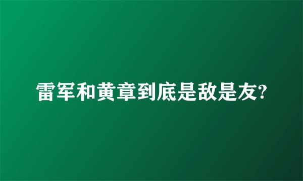 雷军和黄章到底是敌是友?