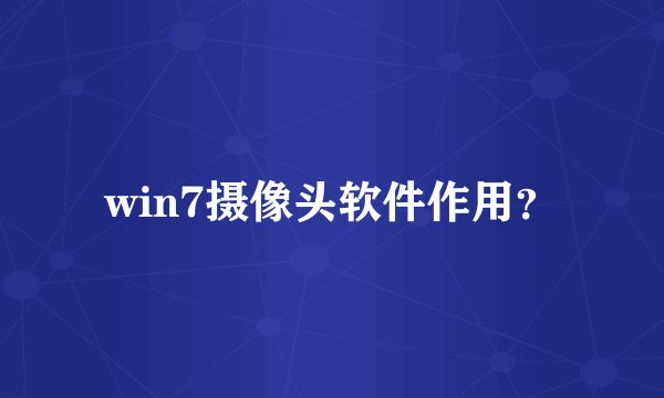 win7摄像头软件作用？