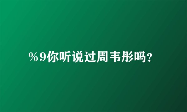 %9你听说过周韦彤吗？
