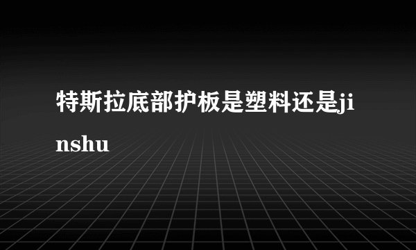 特斯拉底部护板是塑料还是jinshu