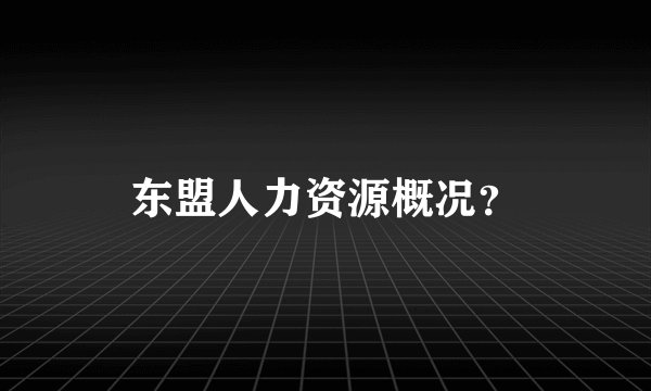 东盟人力资源概况？