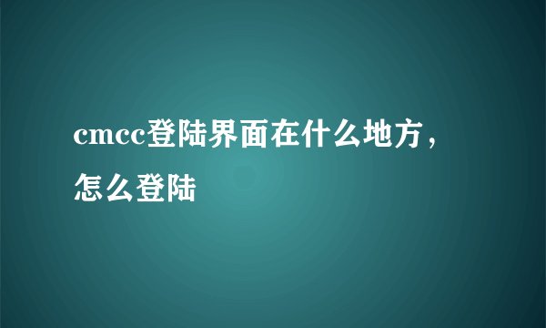 cmcc登陆界面在什么地方，怎么登陆
