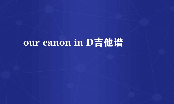 our canon in D吉他谱